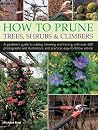 How to Prune Trees, Shrubs & Climbers: A Gardener'S Guide To Cutting, Trimming And Training, With Over 650 Photographs And Illustrations, And Practical, Easy-To-Follow Advice How to Prune Trees, Shrubs & Climbers: A Gardener'S Guide To Cutting, Trimming And Training, With Over 650 Photographs And Illustrations, And Practical, Easy-To-Follow Advice