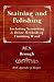 Staining and Polishing - Including Varnishing & Other Methods of Finishing Wood, With Appendix of Recipes