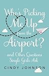 Who's Picking Me Up from the Airport?: And Other Questions Single Girls Ask Who's Picking Me Up from the Airport?: And Other Questions Single Girls Ask