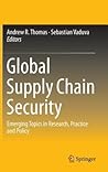 Global Supply Chain Security: Emerging Topics in Research, Practice and Policy