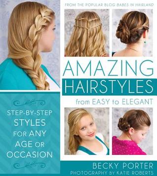 Amazing Hairstyles: From Easy to Elegant, Step-By-Step Styles for Any Age or Occasion