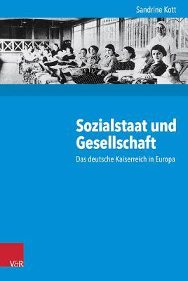 Sozialstaat und Gesellschaft: Das deutsche Kaiserreich in Europa (Kritische Studien Zur Geschichtswissenschaft, 214) (German Edition)