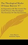 The Theological Works Of Isaac Barrow V7: An Exposition Of The Creed; The Lord's Prayer; The Decalogue; The Doctrine Of The Sacraments
