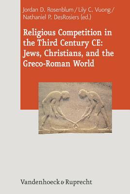 Religious Competition in the Third Century CE: Jews, Christians, and the Greco-Roman World (Journal of Ancient Judaism: Supplements, 15)