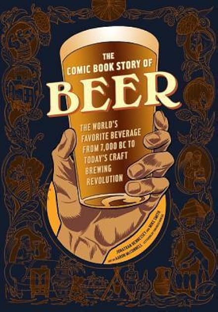The Comic Book Story of Beer: The World's Favorite Beverage from 7000 BC to Today's Craft Brewing Revolution