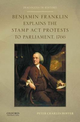 Benjamin Franklin Explains the Stamp Act Protests to Parliament, 1766 (Dialogues in History)