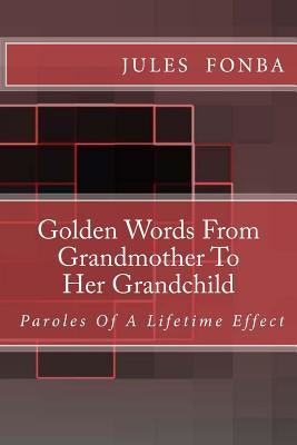 Golden Words From Grandmother To Her Grandchild: Paroles of A Lifetime Effect (Jules Fonba Poetry Collections)