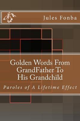 Golden Words From GrandFather To His Grandchild: Paroles of A Lifetime Effect (Jules fonba Poetry Collections)