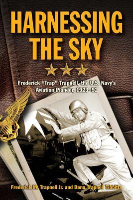 Harnessing the Sky: Frederick "Trap" Trapnell, the U.S. Navy's Aviation Pioneer, 1923-1952
