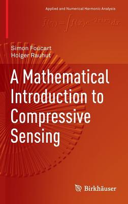 A Mathematical Introduction to Compressive Sensing (Applied and Numerical Harmonic Analysis)