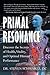 Primal Resonance: Discover the Secrets of Health, Vitality, and Optimal Human Performance