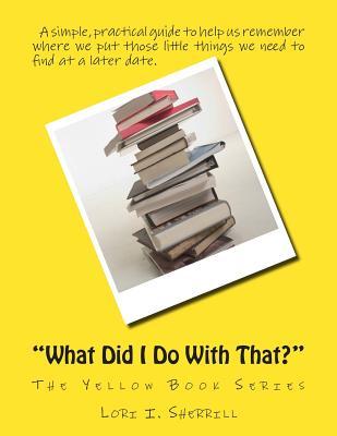 "What Did I Do With That?": A simple, practical guide to help us remember where we put those little things we need to find at a later date. (Volume 1)