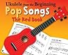 Ukulele From The Beginning: Pop Songs: The Red Book