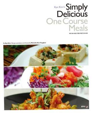 Kye Kim’s Simply Delicious One Course Meals: Easy to Make Home Cooked Korean, Chinese, Japanese, Vietnamese and Thai Recipes (케이 킴의 손쉽고 맛깔스러운 원 코스요리)