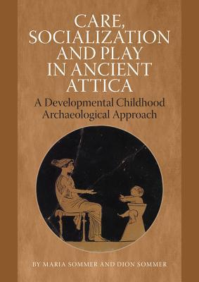 Care, Socialization and Play in Ancient Attica: A Developmental Childhood Archaeological Approach