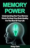 Memory Power - Understanding How Your Memory Works To Keep Your Brain Healthy For The Rest Of Your Life.