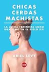Chicas cerdas machistas - La lucha feminista como idealismo e... by Ariel Levy