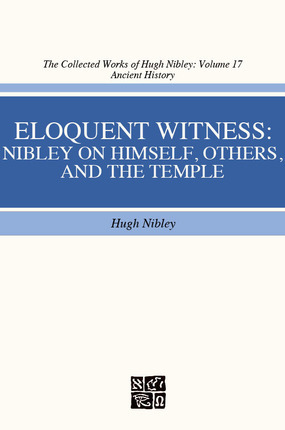 Eloquent Witness: Nibley on Himself, Others, and the Temple. (The Collected Works of Hugh Nibley, Volume 17)