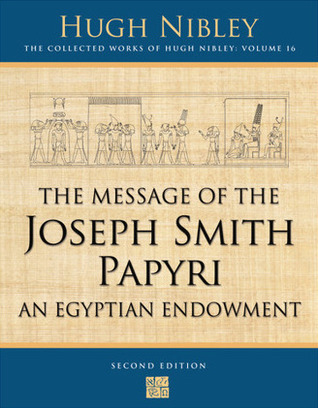 The Message of the Joseph Smith Papyri: An Egyptian Endowment (The Collected Works of Hugh Nibley, Volume 16)