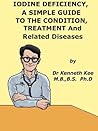 Iodine Deficiency, A Simple Guide to the Condition, Treatment and Related Diseases