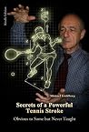 Secrets of a Powerful Tennis Stroke: Obvious to Some but Never Taught Secrets of a Powerful Tennis Stroke: Obvious to Some but Never Taught
