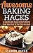 Awesome Baking Hacks: 10 Hacks and 2 Quick Easy Recipes that you need to try this holiday: How to bake your best cake & cookies - nutribullet recipe, whole food cooking tips for life {Cake Cookbook}