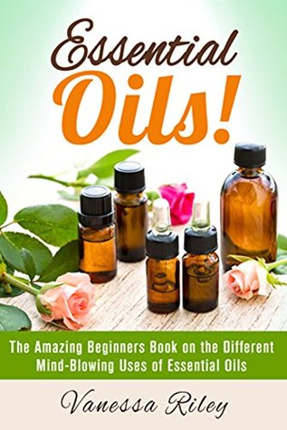Essential Oils!: The Amazing Beginners Book on the Different Mind-Blowing Uses of Essential Oils (Kindle Edition)
