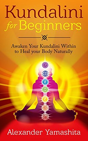 Kundalini For Beginners: Awaken Your Kundalini Within To Heal Your Body Naturally (Kindle Edition)