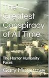 The Greatest Conspiracy of All Time: The Horror Humanity Faces (Exposed History of Planet Earth Book 4) The Greatest Conspiracy of All Time: The Horror Humanity Faces (Exposed History of Planet Earth Book 4)