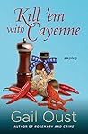 Kill 'Em with Cayenne by Gail Oust