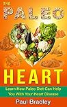 The Paleo Heart: Learn How Paleo Diet Can Help You With Your Heart Disease (Paleo diet, Heart Healthy Cooking, Paleo diet Plan Book 1)