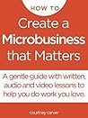 How to Create a Microbusiness that Matters: a step by step guide to doing work you love online and off