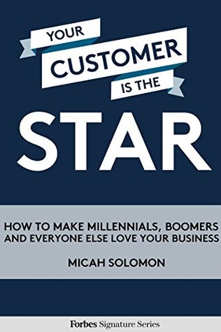 Your Customer Is The Star: How To Make Millennials, Boomers And Everyone Else Love Your Business (Kindle Edition)