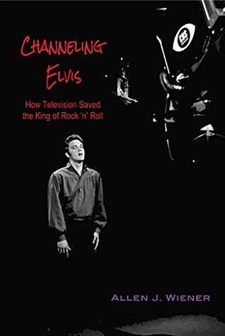 Channeling Elvis: How Television Saved the King of Rock 'n' Roll (Kindle Edition)