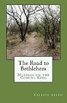 The Road to Bethlehem: Musings on the Coming King The Road to Bethlehem: Musings on the Coming King