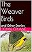 The Weaver Birds: and Other...