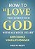 How to Love the Lord Your God with All Your Heart and Change Your Life Forever