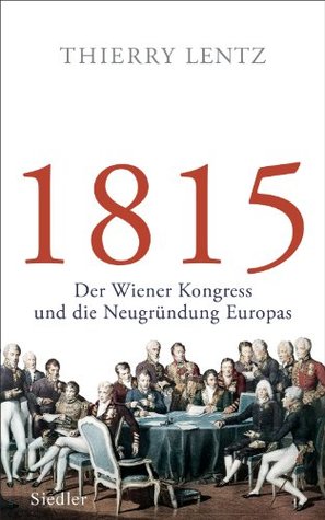 1815: Der Wiener Kongress und die Neugründung Europas (German Edition)