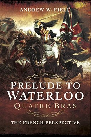 Prelude to Waterloo: Quatre Bras: The French Perspective (Kindle Edition)