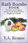 Bath Bombs Book: Natural and Organic Homemade Bath Bombs Beginner’s Guide