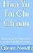 Hwa Yu Tai Chi Ch'uan: Unlocking the Mysteries of the FiveWord Song