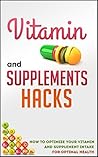Vitamin And Supplements Hacks - How To Optimize Your Vitamin And Supplement Intake For Optimal Health (Vitamins And Supplements Guide, Vitamins And Supplements ... Vitamins For Wellness, Food Supplements)
