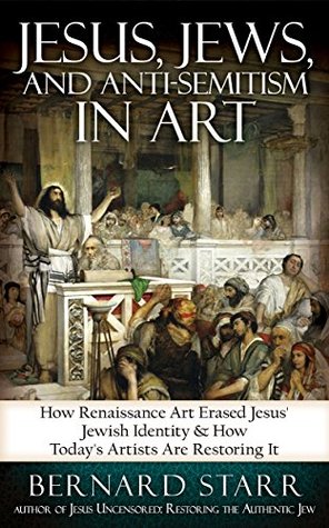 Jesus,Jews, and Anti-Semitism in Art: How Renaissance Art Erased Jesus' Jewish Identity & How Today's Artists Are Restoring It (Kindle Edition)