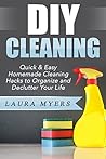 DIY Cleaning: Quick & Easy Homemade Cleaning Hacks to Organize and Declutter Your Life. (Organizing, Decluttering, DIY, Cleaning, Cleaning Hacks, Cleaning ... Cleaning Products, DIY Living Book 2)