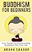 Buddhism For Beginners: Your Guide to Incorporate Buddhism into Your Life
