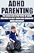 ADHD Parenting: The Signs And Symptoms of ADHD and How To Help Your Kids Overcome ADHD Naturally (ADHD Solutions)
