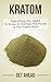 Kratom: Everything You Need To Know To Harness The Power of This Potent Plant (Kratom, Kratom For Beginners, Nootropics, Brain Supplements, Anxiety, Anxiety ... Help, Modafinil, Phenibut, Piracetam, Kava)