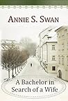 A Bachelor in Search of a Wife by Annie S. Swan