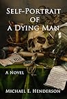 Self-Portrait of a Dying Man by Michael E. Henderson