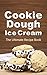 Cookie Dough Ice Cream: The Ultimate Recipe Book